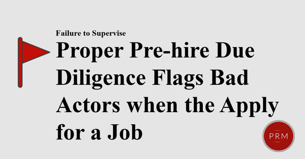 Failure to perform pre hire due diligence can result in liability for failure to supervise