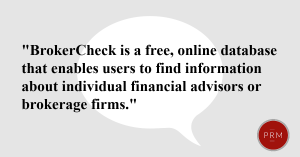 BrokerCheck is a free database to vet financial advisors or brokerage firms.