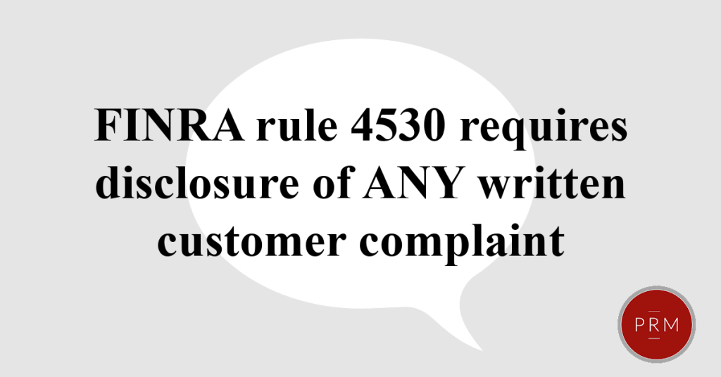 Rule 4530 requires disclosure on BrokerCheck of any written customer complaint.